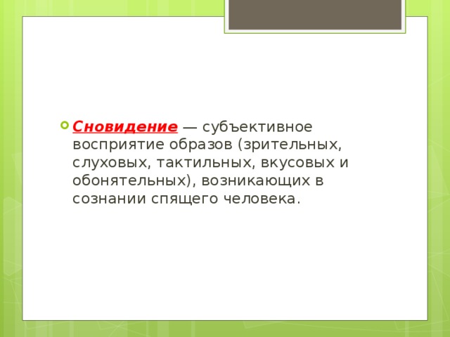 Сновидение — субъективное восприятие образов (зрительных, слуховых, тактильных, вкусовых и обонятельных), возникающих в сознании спящего человека. 