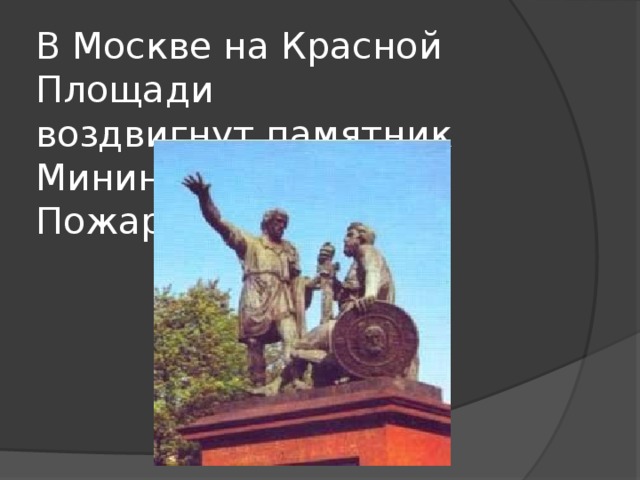 В Москве на Красной Площади  воздвигнут памятник Минину и  Пожарскому. 