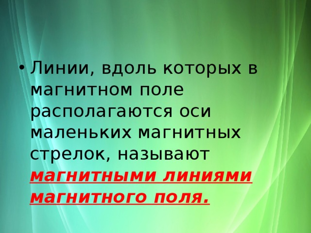 Линии, вдоль которых в магнитном поле располагаются оси маленьких магнитных стрелок, называют магнитными линиями магнитного поля. 