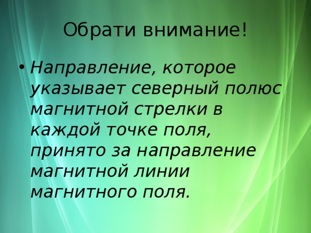 Обрати внимание! Направление, которое указывает северный полюс магнитной стрелки в каждой точке поля, принято за направление магнитной линии магнитного поля. 