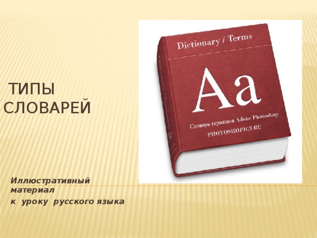  Типы словарей             Иллюстративный материал к уроку русского языка  