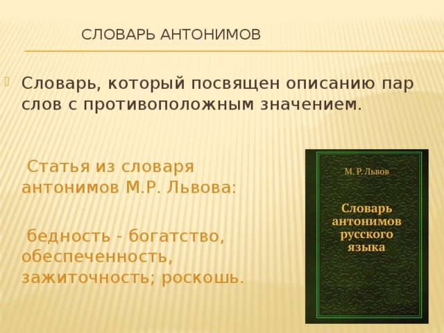  Словарь антонимов   Словарь, который посвящен описанию пар слов с противоположным значением.  Статья из словаря антонимов М.Р. Львова:  бедность - богатство, обеспеченность, зажиточность; роскошь. 