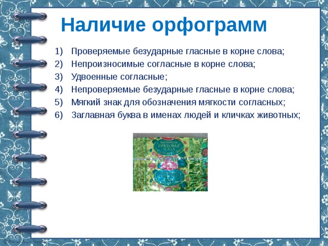 Наличие орфограмм Проверяемые безударные гласные в корне слова; Непроизносимые согласные в корне слова; Удвоенные согласные; Непроверяемые безударные гласные в корне слова; Мягкий знак для обозначения мягкости согласных; Заглавная буква в именах людей и кличках животных; 