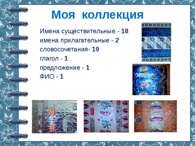Моя коллекция  Имена существительные - 18  имена прилагательные - 2   словосочетания- 19  глагол - 1  предложение - 1   ФИО - 1 