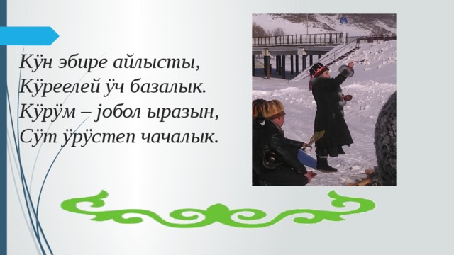  Кÿн эбире айлысты,  Кÿреелей ÿч базалык.  Кÿрÿм – jобол ыразын,  Сÿт ÿрÿстеп чачалык. 