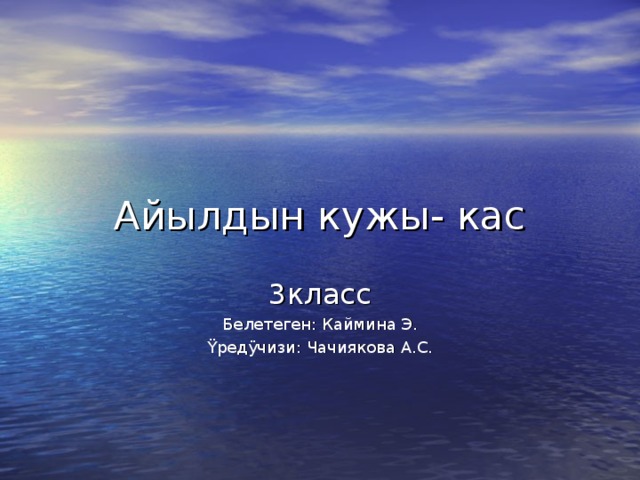 Айылдын кужы- кас 3класс Белетеген: Каймина Э. Ÿредÿчизи: Чачиякова А.С.  
