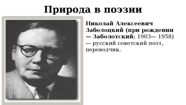 Природа в поэзии Николай Алексеевич Заболоцкий (при рождении — Заболотский ; 1903— 1958) — русский советский поэт, переводчик. 