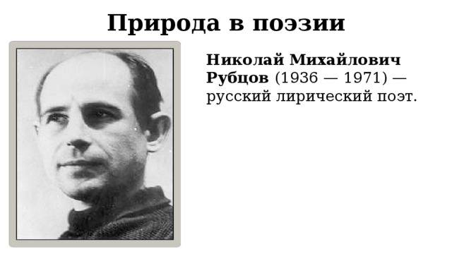 Природа в поэзии Николай Михайлович Рубцов (1936 — 1971) — русский лирический поэт. 