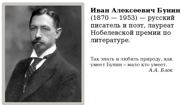 Иван Алексеевич Бунин (1870 — 1953) — русский писатель и поэт, лауреат Нобелевской премии по литературе. Так знать и любить природу, как умеет Бунин – мало кто умеет.  А.А. Блок 