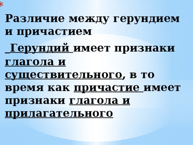  Различие между герундием и причастием   Герундий имеет признаки глагола и существительного , в то время как причастие имеет признаки глагола и прилагательного   