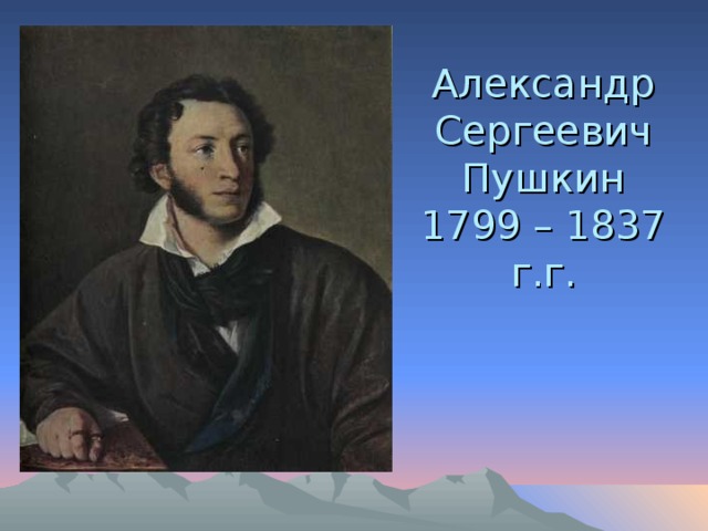 Александр Сергеевич Пушкин  1799 – 1837 г.г. 
