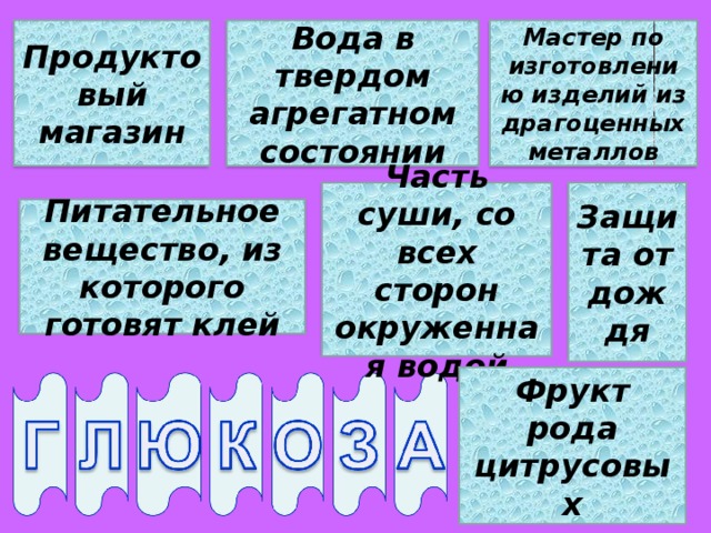 Мастер по изготовлению изделий из драгоценных металлов Вода в твердом агрегатном состоянии Продуктовый магазин Защита от дождя Часть суши, со всех сторон окруженная водой Питательное вещество, из которого готовят клей Фрукт рода цитрусовых