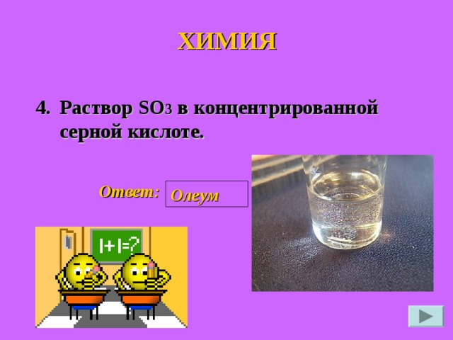 ХИМИЯ 4. Раствор SO 3 в концентрированной серной кислоте. Ответ: Олеум