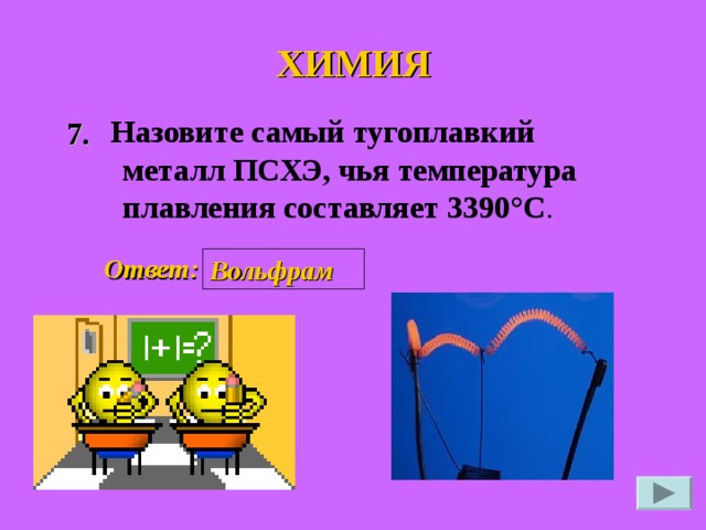 ХИМИЯ   Назовите самый тугоплавкий металл ПСХЭ, чья температура плавления составляет 3390°C .  7. Ответ: Вольфрам