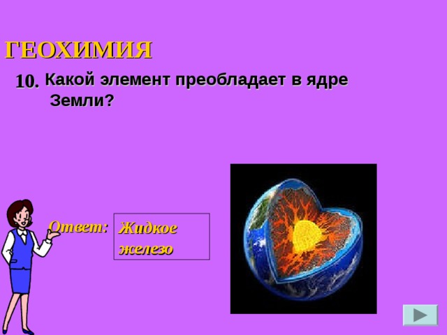 ГЕОХИМИЯ 10. Какой элемент преобладает в ядре  Земли?   Ответ: Жидкое железо