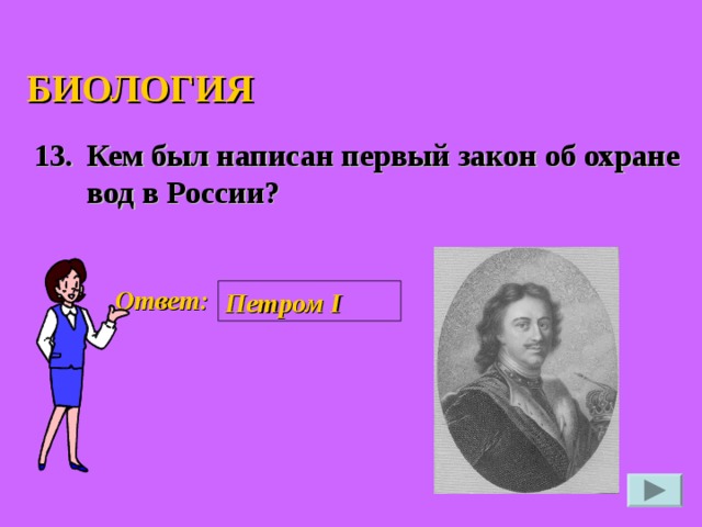 БИОЛОГИЯ 13. Кем был написан первый закон об охране вод в России?  Ответ: Петром I