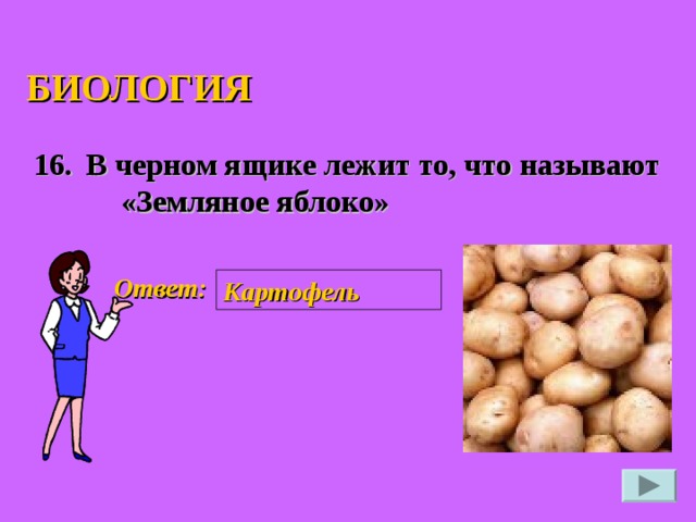 БИОЛОГИЯ В черном ящике лежит то, что называют «Земляное яблоко» 16. Ответ: Картофель