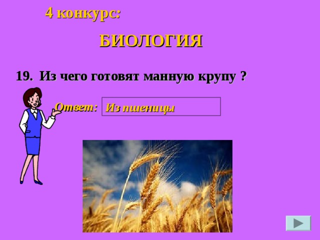 4 конкурс :  БИОЛОГИЯ 19. Из чего готовят манную крупу ? Ответ: Из пшеницы