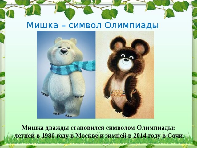 Мишка – символ Олимпиады Мишка дважды становился символом Олимпиады: летней в 1980 году в Москве и зимней в 2014 году в Сочи . 