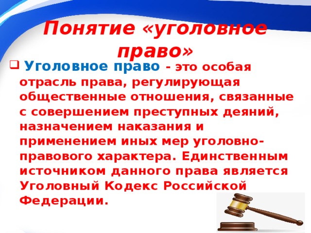 Понятие «уголовное право»  Уголовное право - это особая отрасль права, регулирующая общественные отношения, связанные с совершением преступных деяний, назначением наказания и применением иных мер уголовно-правового характера. Единственным источником данного права является Уголовный Кодекс Российской Федерации.   