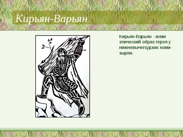 Кирьян-Варьян Кирьян-Варьян - коми эпический образ героя у нижневычегодских коми-зырян. 