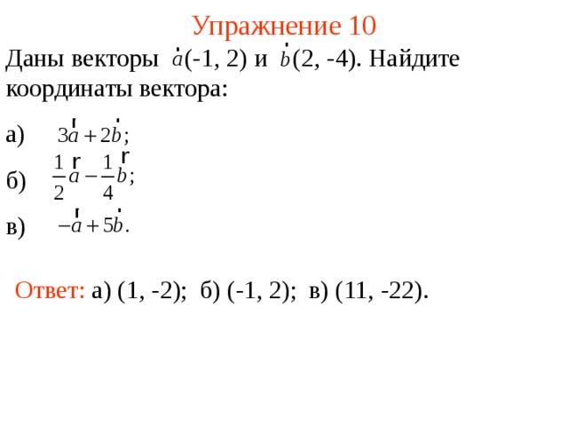 Упражнение 10 Даны векторы  (-1, 2) и  (2, -4). Найдите координаты вектора: а) б) в) Ответ:  а) (1, -2); б) (-1, 2); в) (11, -22). В режиме слайдов ответы появляются после кликанья мышкой  