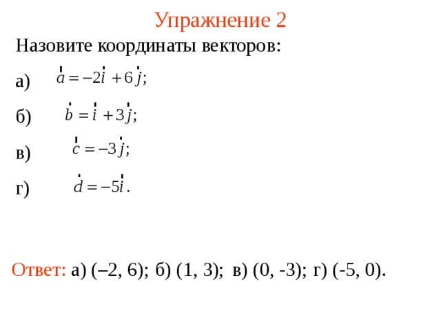 Упражнение 2 Назовите координаты векторов: а) б) в) г) В режиме слайдов ответы появляются после кликанья мышкой Ответ:  а) (–2, 6); б) (1, 3); в) (0, -3); г) (-5, 0).  