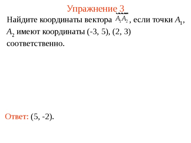 Упражнение 3 Найдите координаты вектора  , если точки A 1 , A 2 имеют координаты (-3, 5), (2, 3) соответственно. В режиме слайдов ответы появляются после кликанья мышкой Ответ:  (5, -2).  