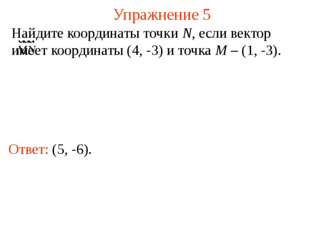 Упражнение 5 Найдите координаты точки N , если вектор  имеет координаты (4, -3) и точка M – (1, -3). Ответ:  (5, -6).  В режиме слайдов ответы появляются после кликанья мышкой  