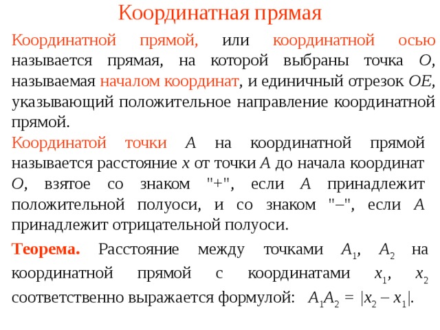 Координатная прямая Координатной прямой,  или  координатной осью называется прямая, на которой выбраны точка O , называемая  началом координат , и единичный отрезок OE , указывающий положительное направление координатной прямой. Координатой точки  А на координатной прямой называется расстояние x от точки А до начала координат О , взятое со знаком 