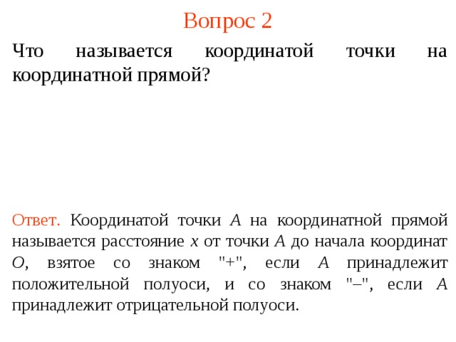 Вопрос 2 Что называется координатой точки на координатной прямой? Ответ .  Координатой точки А на координатной прямой называется расстояние x от точки А до начала координат О , взятое со знаком 