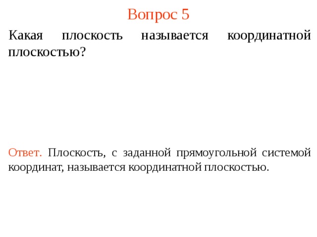 Вопрос 5 Какая плоскость называется координатной плоскостью? Ответ .  Плоскость, с заданной прямоугольной системой координат, называется координатной плоскостью. В режиме слайдов ответы появляются после кликанья мышкой  