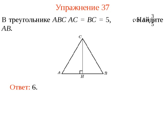 Упражнение 37 В треугольнике ABC AC = BC = 5,  . Найдите AB . В режиме слайдов ответы появляются после кликанья мышкой Ответ: 6.   