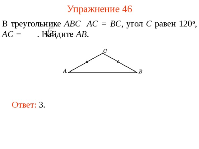 Упражнение 46 В треугольнике ABC  AC = BC , угол C равен 120 о , AC =  . Найдите AB . В режиме слайдов ответы появляются после кликанья мышкой Ответ: 3.   