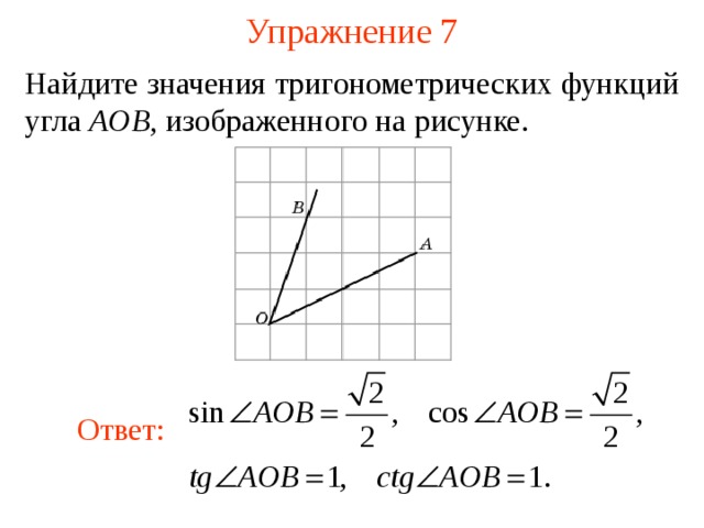 Упражнение 7 Найдите значения тригонометрических функций угла  AOB , изображенного на рисунке . В режиме слайдов ответы появляются после кликанья мышкой Ответ:   