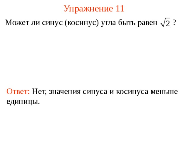 Упражнение 11 Может ли синус (косинус) угла быть равен  ? Ответ: Нет, значения синуса и косинуса меньше единицы . В режиме слайдов ответы появляются после кликанья мышкой  