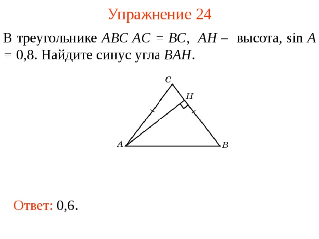 Упражнение 2 4 В треугольнике ABC AC = BC , AH – высота, sin A = 0,8. Найдите синус угла BAH . В режиме слайдов ответы появляются после кликанья мышкой Ответ: 0,6.  