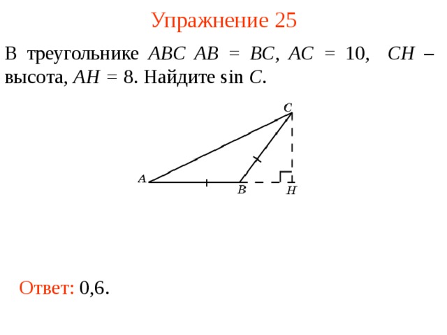 Упражнение 2 5 В треугольнике ABC AB = BC , AC = 10, CH – высота, AH = 8. Найдите sin C . В режиме слайдов ответы появляются после кликанья мышкой Ответ: 0,6.  
