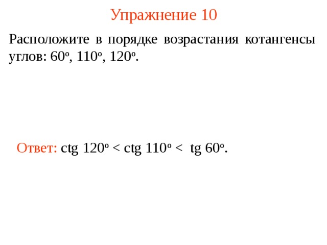 Упражнение 10 Расположите в порядке возрастания ко тангенсы углов: 6 0 о , 11 0 о , 1 2 0 о . Ответ: c tg 120 о В режиме слайдов ответы появляются после кликанья мышкой  