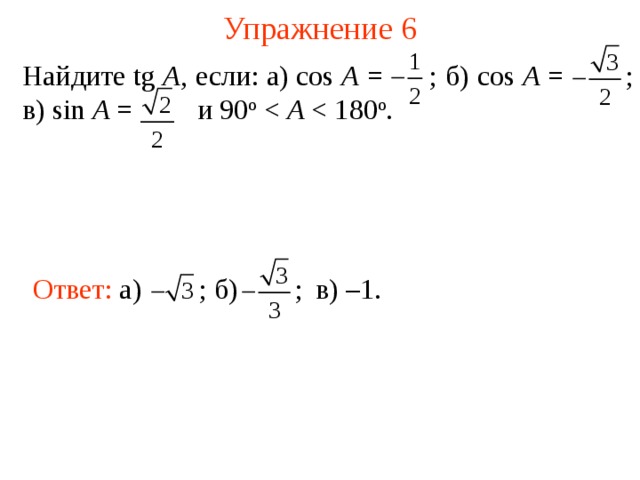 Упражнение 6 Найдите tg A , если: а) cos A =  ; б) cos A = ; в) sin A =  и 90 о A Ответ: а )  ; б)    ; в ) –1. В режиме слайдов ответы появляются после кликанья мышкой 7 