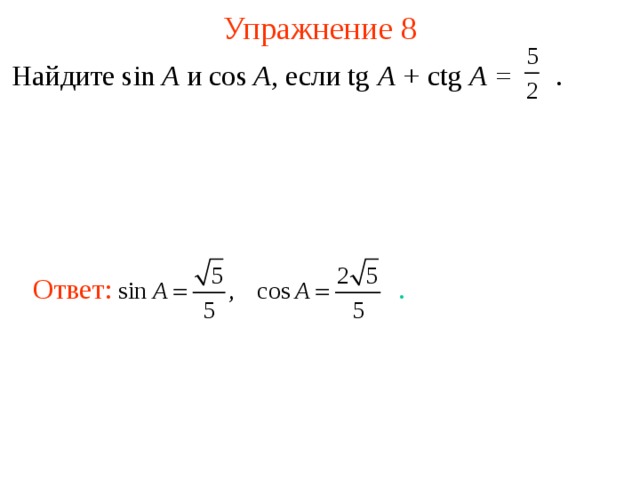 Упражнение 8 Найдите sin A и cos A , если tg A + ctg A =   . Ответ: . В режиме слайдов ответы появляются после кликанья мышкой 9 