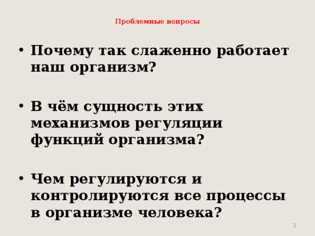  Проблемные вопросы   Почему так слаженно работает наш организм?  В чём сущность этих механизмов регуляции функций организма?  Чем регулируются и контролируются все процессы в организме человека?       