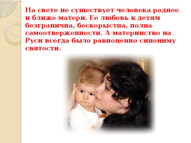На свете не существует человека роднее и ближе матери. Ее любовь к детям безгранична, бескорыстна, полна самоотверженности. А материнство на Руси всегда было равноценно синониму святости. 