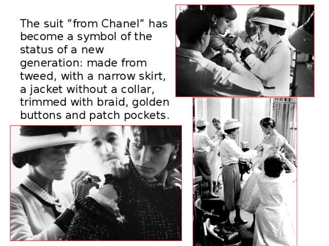 The suit “from Chanel” has become a symbol of the status of a new generation: made from tweed, with a narrow skirt, a jacket without a collar, trimmed with braid, golden buttons and patch pockets. 