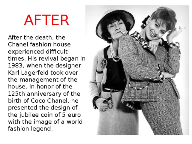 After After the death, the Chanel fashion house experienced difficult times. His revival began in 1983, when the designer Karl Lagerfeld took over the management of the house. In honor of the 125th anniversary of the birth of Coco Chanel, he presented the design of the jubilee coin of 5 euro with the image of a world fashion legend. 