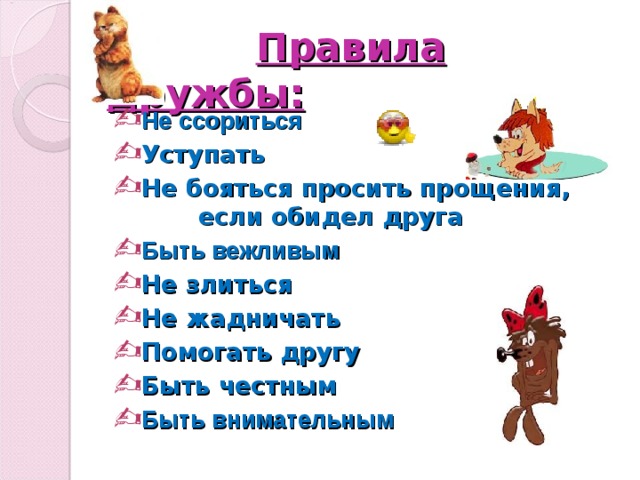    Правила дружбы: Не ссориться Уступать Не бояться просить прощения, если обидел друга Быть вежливым Не злиться Не жадничать Помогать другу Быть честным Быть внимательным  