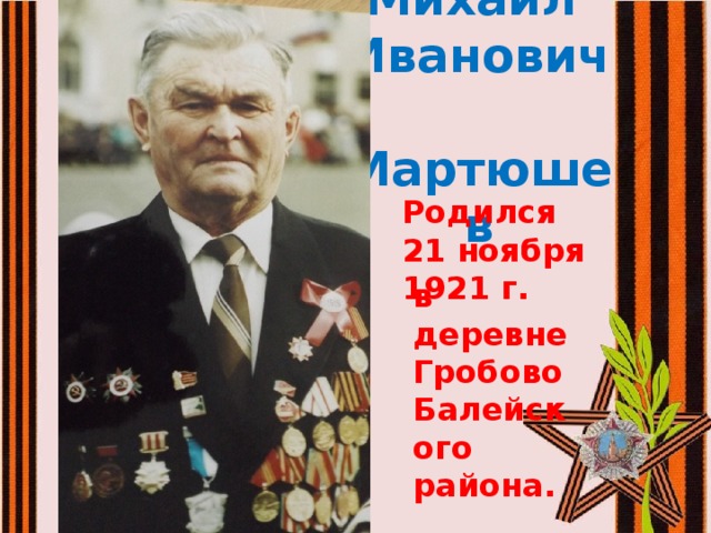  Михаил  Иванович  Мартюшев Родился 21 ноября 1921 г. в деревне Гробово Балейского района. 
