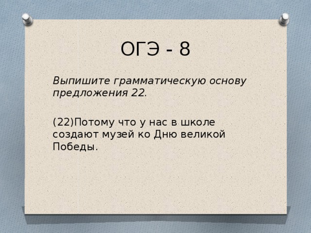 ОГЭ - 8 Выпишите грамматическую основу предложения 22. (22)Потому что у нас в школе создают музей ко Дню великой Победы. 