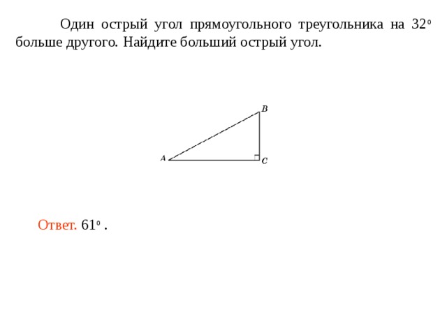  Один острый угол прямоугольного треугольника на 32 о больше другого. Найдите больший острый угол. Ответ. 61 о . 