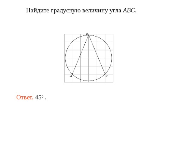  Найдите градусную величину угла ABC . Ответ. 45 о . 